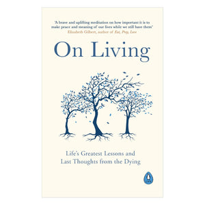 On Living: Life's Greatest Lessons And Last Thoughts From The Dying